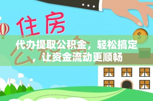 肃南代办提取公积金，轻松搞定，让资金流动更顺畅