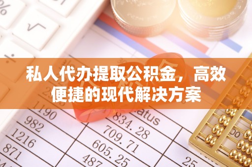 肃南私人代办提取公积金，高效便捷的现代解决方案
