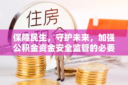 肃南保障民生，守护未来，加强公积金资金安全监管的必要性与实践