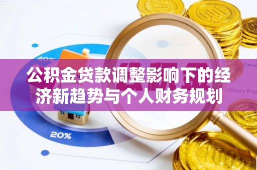 肃南公积金贷款调整影响下的经济新趋势与个人财务规划