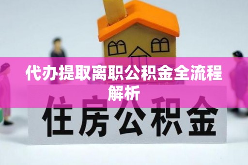 肃南代办提取离职公积金全流程解析