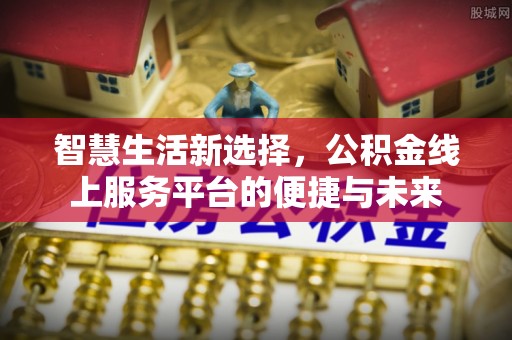 肃南智慧生活新选择，公积金线上服务平台的便捷与未来