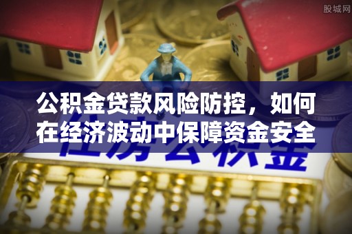 肃南公积金贷款风险防控，如何在经济波动中保障资金安全