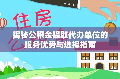 肃南揭秘公积金提取代办单位的服务优势与选择指南