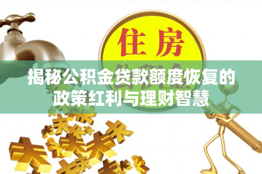 肃南揭秘公积金贷款额度恢复的政策红利与理财智慧
