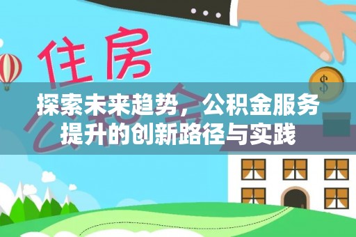 肃南探索未来趋势，公积金服务提升的创新路径与实践