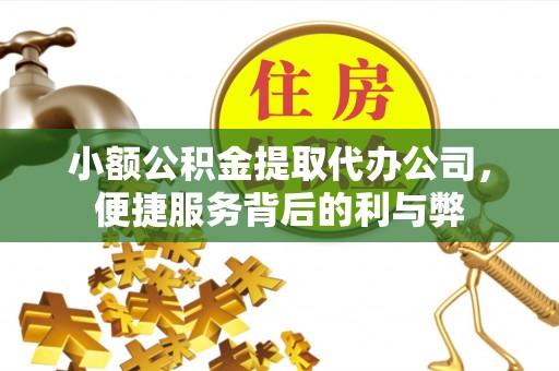 肃南小额公积金提取代办公司，便捷服务背后的利与弊