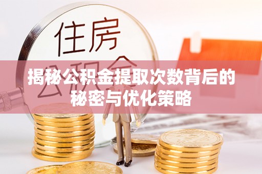 肃南揭秘公积金提取次数背后的秘密与优化策略