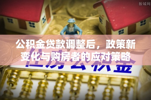 肃南公积金贷款调整后，政策新变化与购房者的应对策略