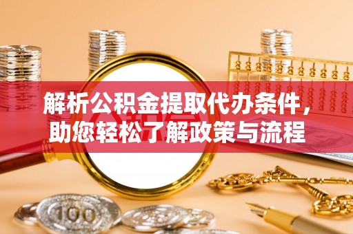 肃南解析公积金提取代办条件，助您轻松了解政策与流程