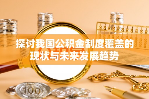 肃南探讨我国公积金制度覆盖的现状与未来发展趋势