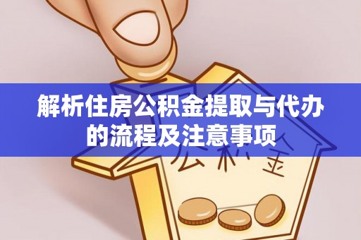 肃南解析住房公积金提取与代办的流程及注意事项