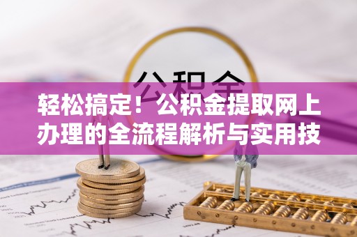 肃南轻松搞定！公积金提取网上办理的全流程解析与实用技巧