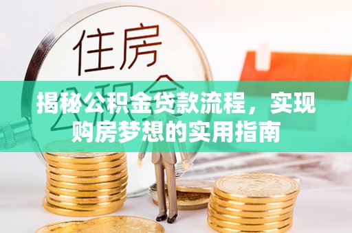 肃南揭秘公积金贷款流程，实现购房梦想的实用指南