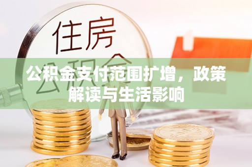肃南公积金支付范围扩增，政策解读与生活影响
