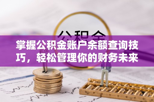肃南掌握公积金账户余额查询技巧，轻松管理你的财务未来