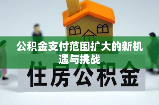 肃南公积金支付范围扩大的新机遇与挑战