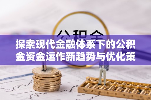 肃南探索现代金融体系下的公积金资金运作新趋势与优化策略