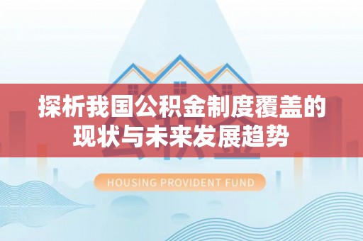 肃南探析我国公积金制度覆盖的现状与未来发展趋势