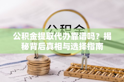 肃南公积金提取代办靠谱吗？揭秘背后真相与选择指南