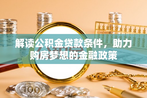 肃南解读公积金贷款条件，助力购房梦想的金融政策
