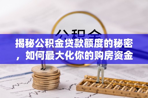 肃南揭秘公积金贷款额度的秘密，如何最大化你的购房资金