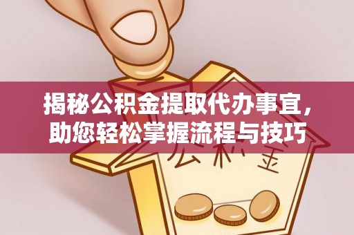 肃南揭秘公积金提取代办事宜，助您轻松掌握流程与技巧