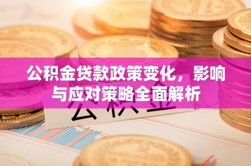 肃南公积金贷款政策变化，影响与应对策略全面解析