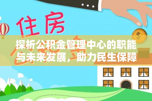 肃南探析公积金管理中心的职能与未来发展，助力民生保障新高度