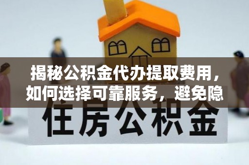 肃南揭秘公积金代办提取费用，如何选择可靠服务，避免隐形成本？