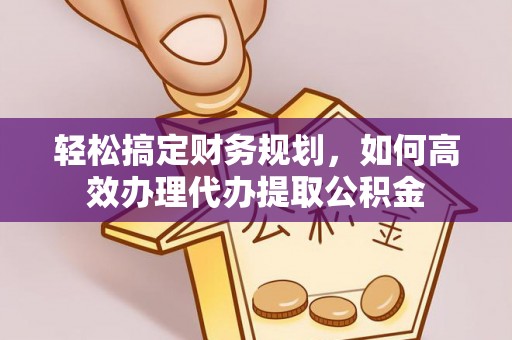 肃南轻松搞定财务规划，如何高效办理代办提取公积金