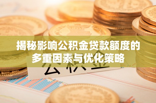肃南揭秘影响公积金贷款额度的多重因素与优化策略