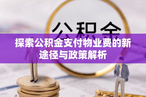 肃南探索公积金支付物业费的新途径与政策解析