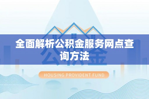 肃南全面解析公积金服务网点查询方法