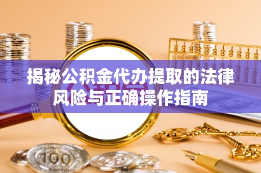 肃南揭秘公积金代办提取的法律风险与正确操作指南