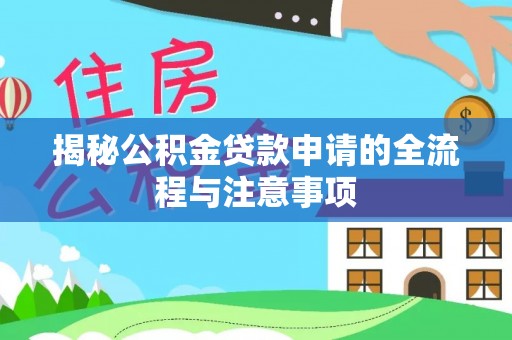 肃南揭秘公积金贷款申请的全流程与注意事项