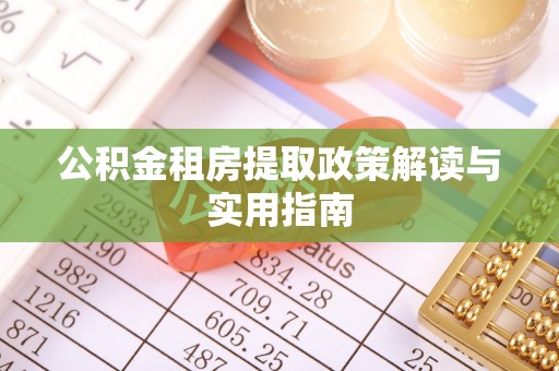 肃南公积金租房提取政策解读与实用指南