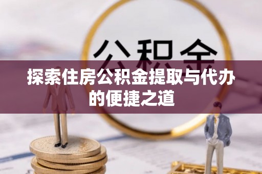 肃南探索住房公积金提取与代办的便捷之道