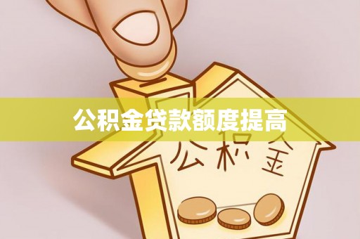 肃南公积金贷款额度提高