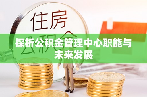 肃南探析公积金管理中心职能与未来发展