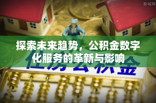 肃南探索未来趋势，公积金数字化服务的革新与影响