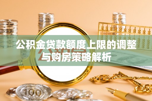 肃南公积金贷款额度上限的调整与购房策略解析