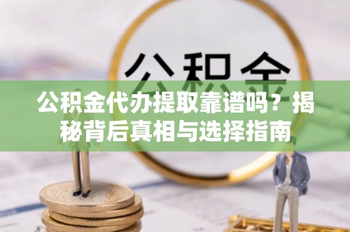 肃南公积金代办提取靠谱吗？揭秘背后真相与选择指南