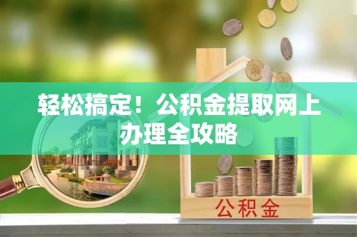 肃南轻松搞定！公积金提取网上办理全攻略