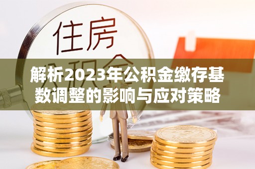 肃南解析2023年公积金缴存基数调整的影响与应对策略
