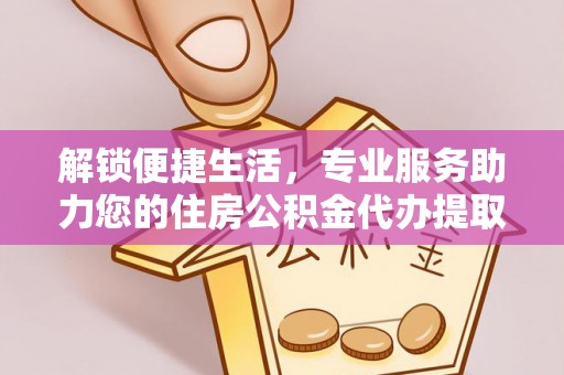 肃南解锁便捷生活，专业服务助力您的住房公积金代办提取