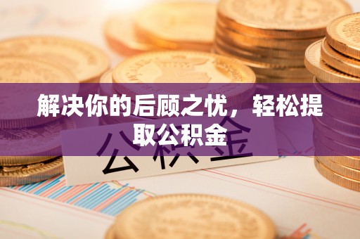 肃南解决你的后顾之忧，轻松提取公积金