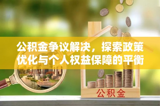 肃南公积金争议解决，探索政策优化与个人权益保障的平衡之道