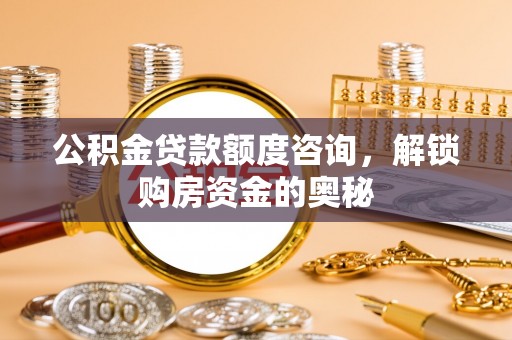 肃南公积金贷款额度咨询，解锁购房资金的奥秘