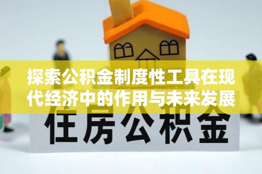 肃南探索公积金制度性工具在现代经济中的作用与未来发展趋势